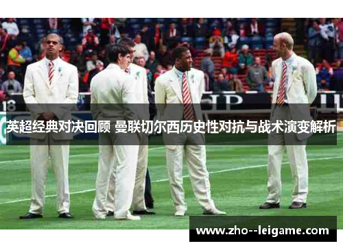 英超经典对决回顾 曼联切尔西历史性对抗与战术演变解析