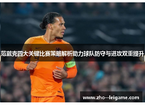 范戴克四大关键比赛策略解析助力球队防守与进攻双重提升