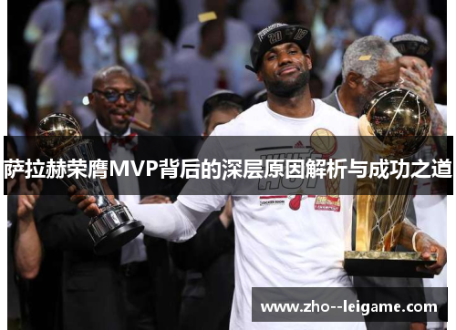 萨拉赫荣膺MVP背后的深层原因解析与成功之道