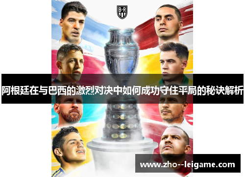 阿根廷在与巴西的激烈对决中如何成功守住平局的秘诀解析