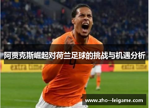 阿贾克斯崛起对荷兰足球的挑战与机遇分析