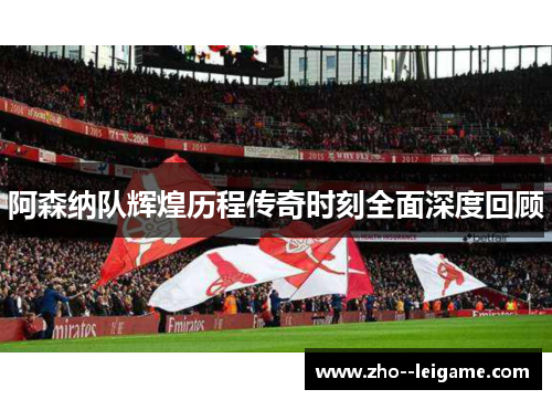 阿森纳队辉煌历程传奇时刻全面深度回顾 阿森纳队辉煌历程传奇时刻全面深度回顾