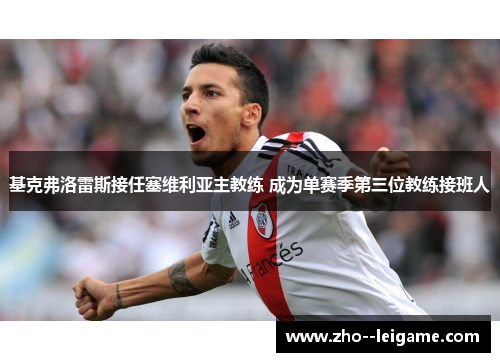基克弗洛雷斯接任塞维利亚主教练 成为单赛季第三位教练接班人