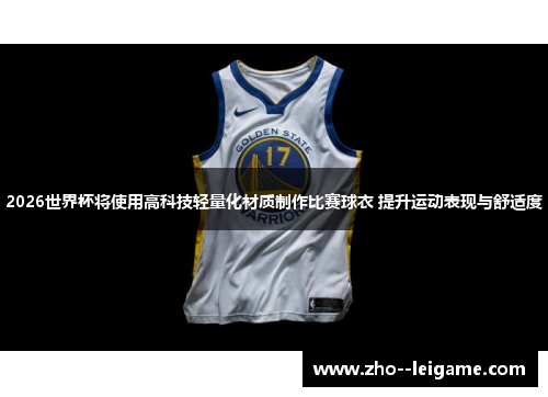 2026世界杯将使用高科技轻量化材质制作比赛球衣 提升运动表现与舒适度 2026世界杯将使用高科技轻量化材质制作比赛球衣 提升运动表现与舒适度