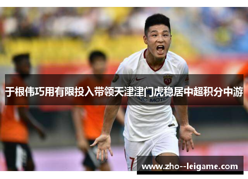 于根伟巧用有限投入带领天津津门虎稳居中超积分中游