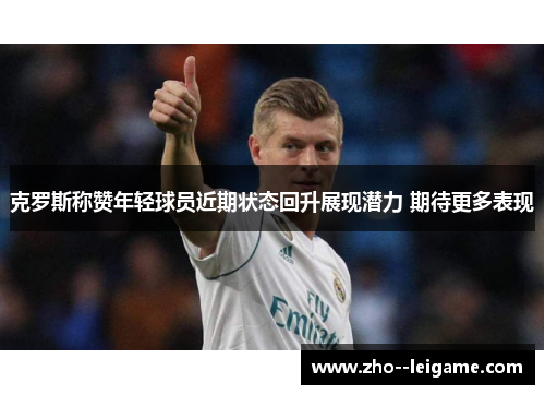 克罗斯称赞年轻球员近期状态回升展现潜力 期待更多表现