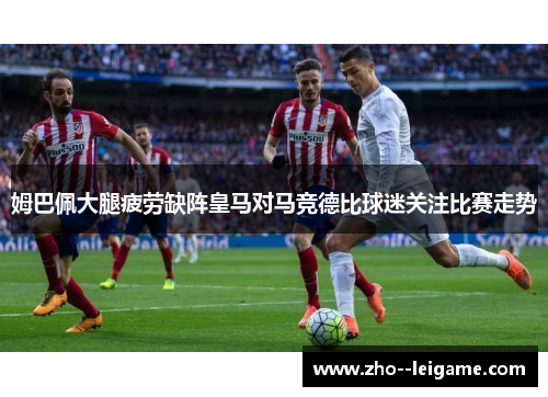 姆巴佩大腿疲劳缺阵皇马对马竞德比球迷关注比赛走势