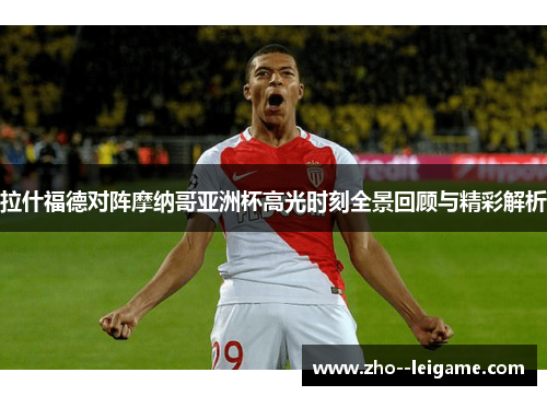 拉什福德对阵摩纳哥亚洲杯高光时刻全景回顾与精彩解析