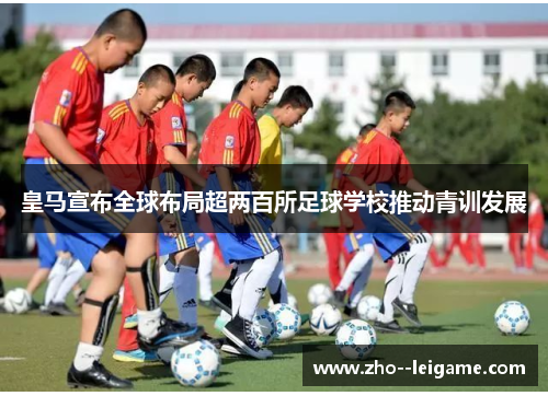 皇马宣布全球布局超两百所足球学校推动青训发展