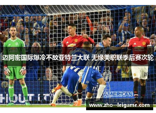 迈阿密国际爆冷不敌亚特兰大联 无缘美职联季后赛次轮