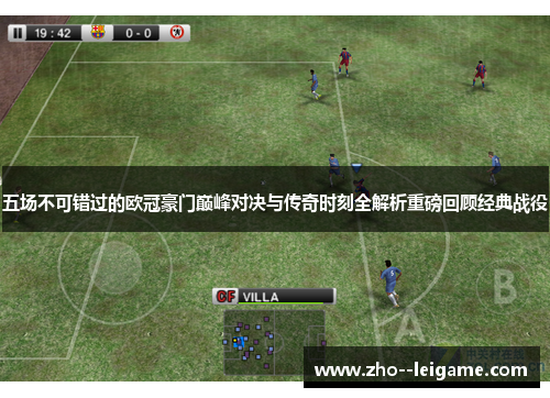 五场不可错过的欧冠豪门巅峰对决与传奇时刻全解析重磅回顾经典战役