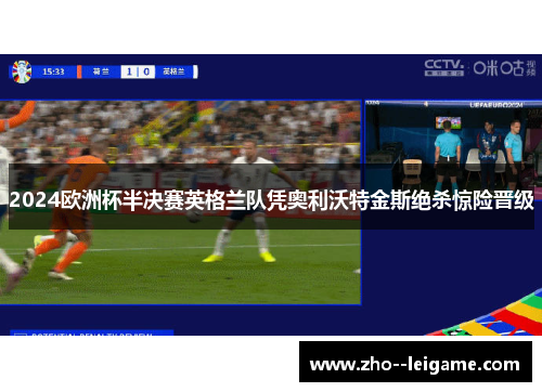 2024欧洲杯半决赛英格兰队凭奥利沃特金斯绝杀惊险晋级 2024欧洲杯半决赛英格兰队凭奥利沃特金斯绝杀惊险晋级