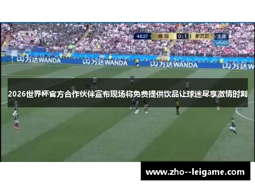 2026世界杯官方合作伙伴宣布现场将免费提供饮品让球迷尽享激情时刻 2026世界杯官方合作伙伴宣布现场将免费提供饮品让球迷尽享激情时刻