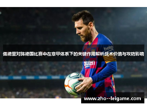 佩德里对阵德国比赛中在意甲体系下的关键作用解析战术价值与攻防影响 佩德里对阵德国比赛中在意甲体系下的关键作用解析战术价值与攻防影响