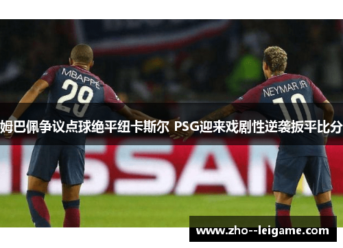 姆巴佩争议点球绝平纽卡斯尔 PSG迎来戏剧性逆袭扳平比分