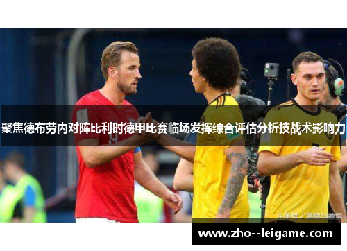 聚焦德布劳内对阵比利时德甲比赛临场发挥综合评估分析技战术影响力 聚焦德布劳内对阵比利时德甲比赛临场发挥综合评估分析技战术影响力