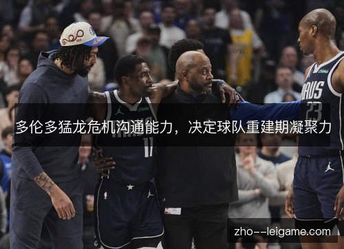 多伦多猛龙危机沟通能力，决定球队重建期凝聚力