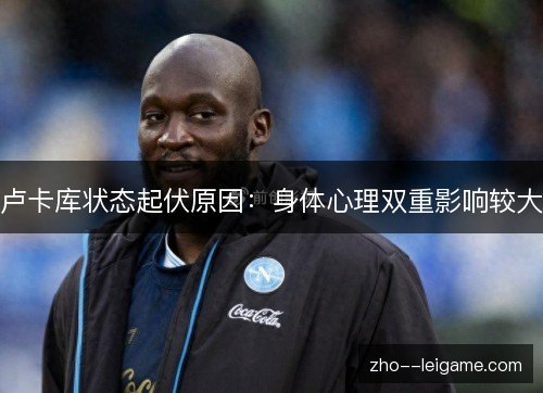 卢卡库状态起伏原因：身体心理双重影响较大
