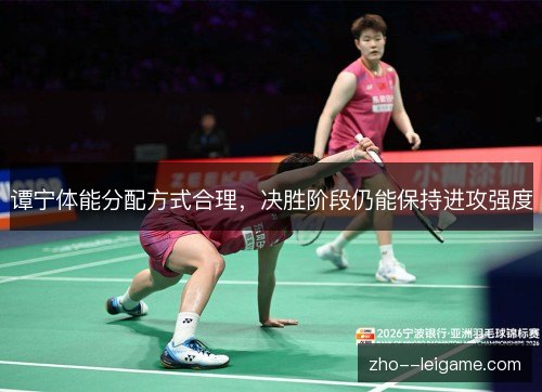 谭宁体能分配方式合理，决胜阶段仍能保持进攻强度